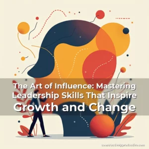 Read more about the article The Art of Influence: Mastering Leadership Skills That Inspire Growth and Change